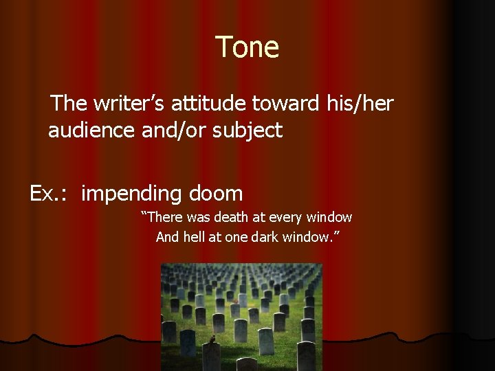 Tone The writer’s attitude toward his/her audience and/or subject Ex. : impending doom “There