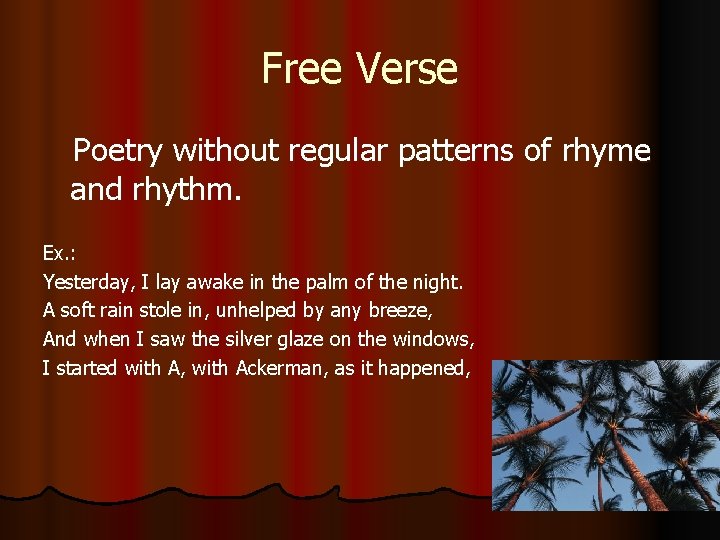 Free Verse Poetry without regular patterns of rhyme and rhythm. Ex. : Yesterday, I