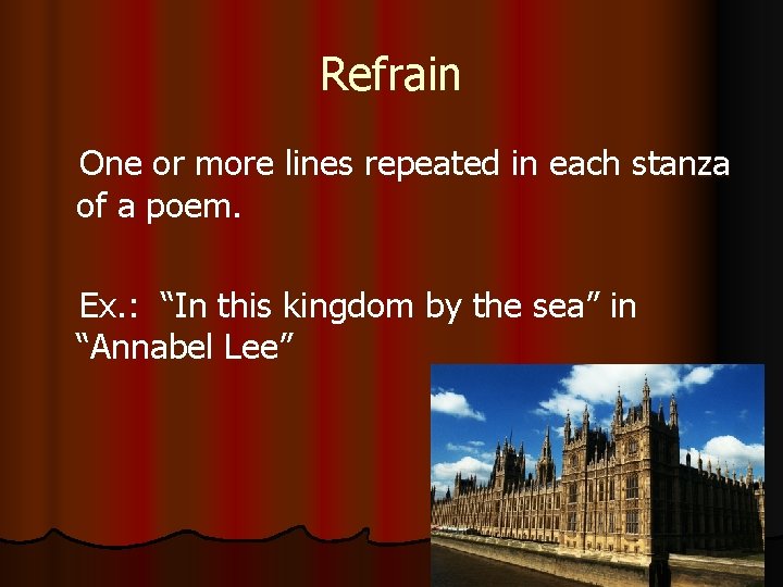 Refrain One or more lines repeated in each stanza of a poem. Ex. :