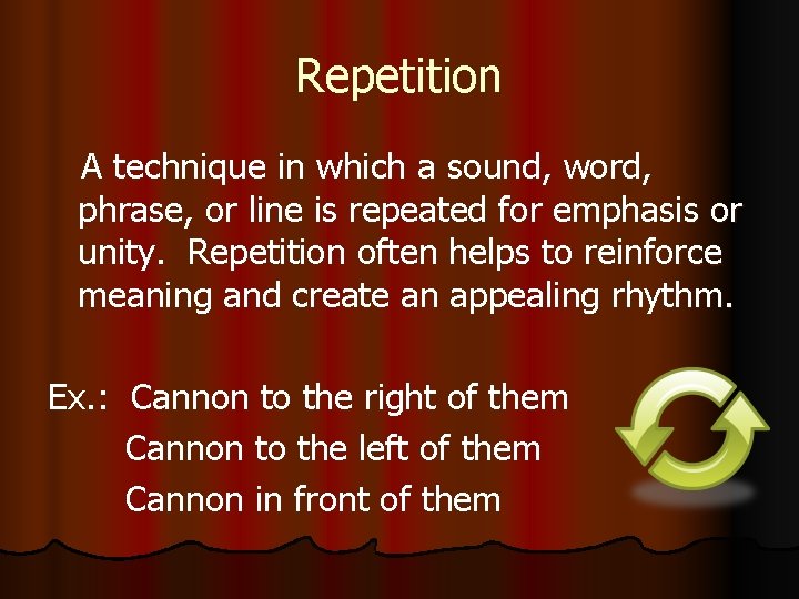 Repetition A technique in which a sound, word, phrase, or line is repeated for