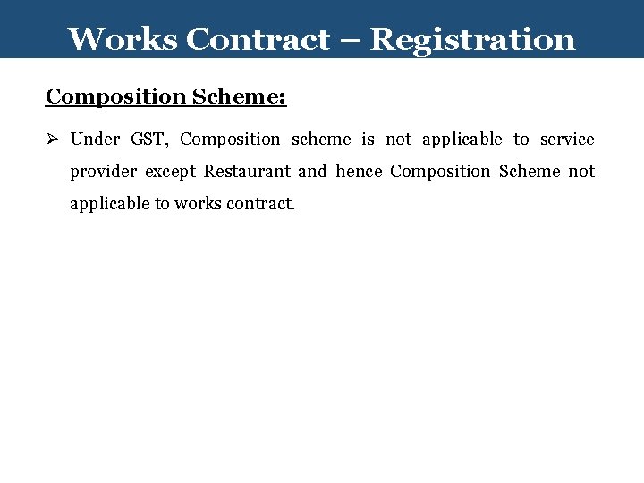 Works Contract – Registration Composition Scheme: Ø Under GST, Composition scheme is not applicable
