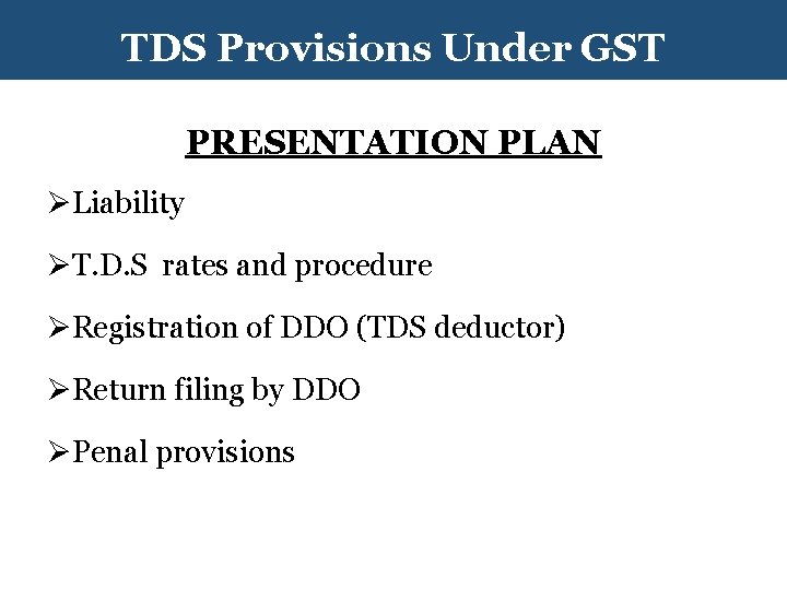 TDS Provisions Under GST PRESENTATION PLAN ØLiability ØT. D. S rates and procedure ØRegistration