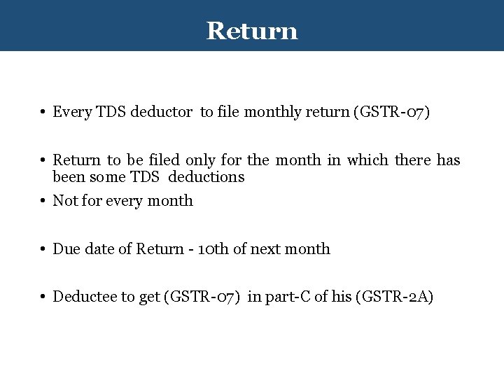 Return • Every TDS deductor to file monthly return (GSTR-07) • Return to be