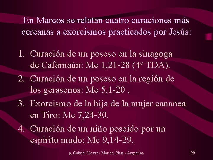 En Marcos se relatan cuatro curaciones más cercanas a exorcismos practicados por Jesús: 1.