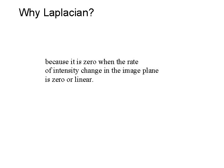 Why Laplacian? because it is zero when the rate of intensity change in the