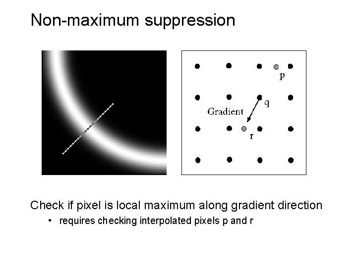 Non-maximum suppression Check if pixel is local maximum along gradient direction • requires checking