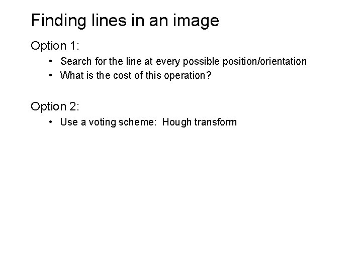 Finding lines in an image Option 1: • Search for the line at every