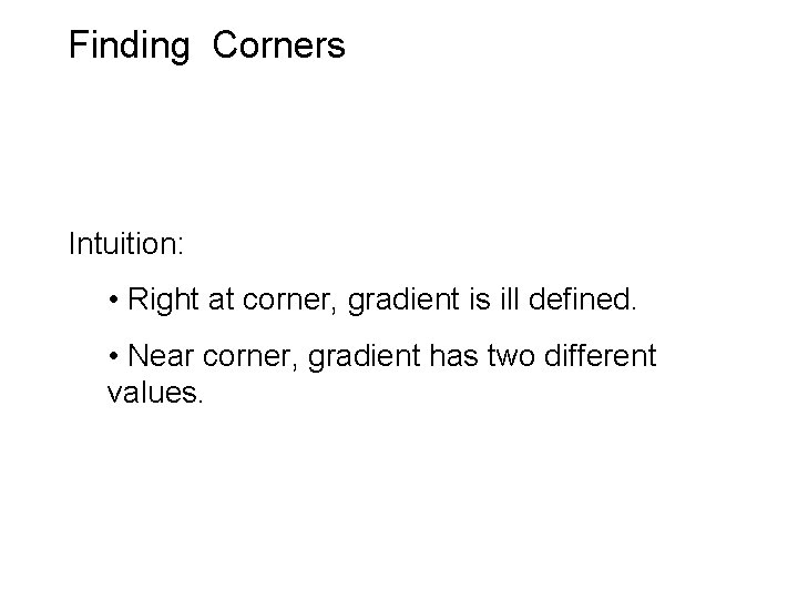 Finding Corners Intuition: • Right at corner, gradient is ill defined. • Near corner,