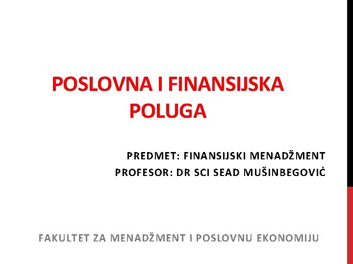 POSLOVNA I FINANSIJSKA POLUGA PREDMET: FINANSIJSKI MENADŽMENT PROFESOR: DR SCI SEAD MUŠINBEGOVIĆ FAKULTET ZA