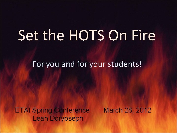 Set the HOTS On Fire For you and for your students! ETAI Spring Conference Set the HOTS On Fire For you and for your students! ETAI Spring Conference