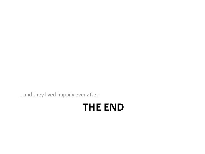 … and they lived happily ever after. THE END … and they lived happily ever after. THE END