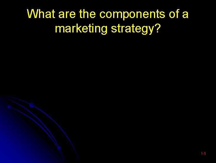 What are the components of a marketing strategy? 1 -5 What are the components of a marketing strategy? 1 -5