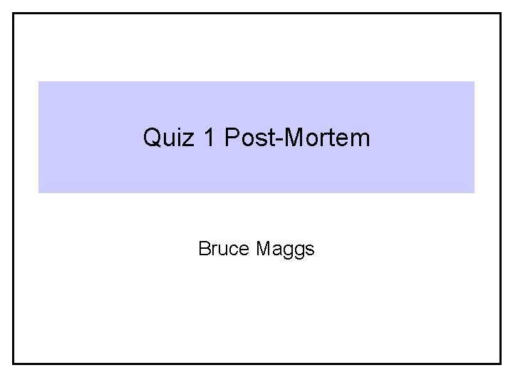 Quiz 1 Post-Mortem Bruce Maggs 