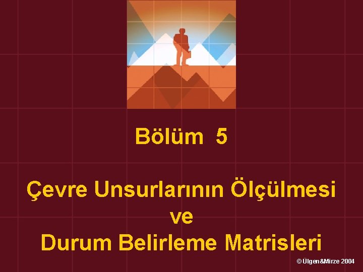 Bölüm 5 Çevre Unsurlarının Ölçülmesi ve Durum Belirleme Matrisleri © Ülgen&Mirze 2004 