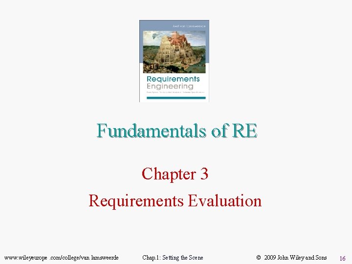 Fundamentals of RE Chapter 3 Requirements Evaluation www. wileyeurope. com/college/van lamsweerde Chap. 1: Setting