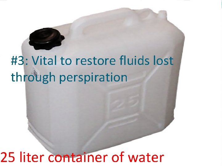 #3: Vital to restore fluids lost through perspiration 25 liter container of water 