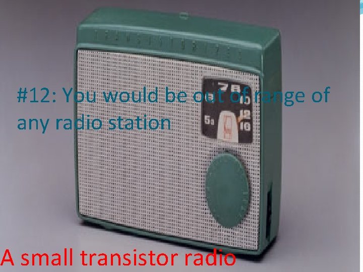 #12: You would be out of range of any radio station A small transistor