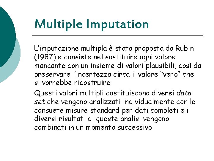 Multiple Imputation L’imputazione multipla è stata proposta da Rubin (1987) e consiste nel sostituire Multiple Imputation L’imputazione multipla è stata proposta da Rubin (1987) e consiste nel sostituire