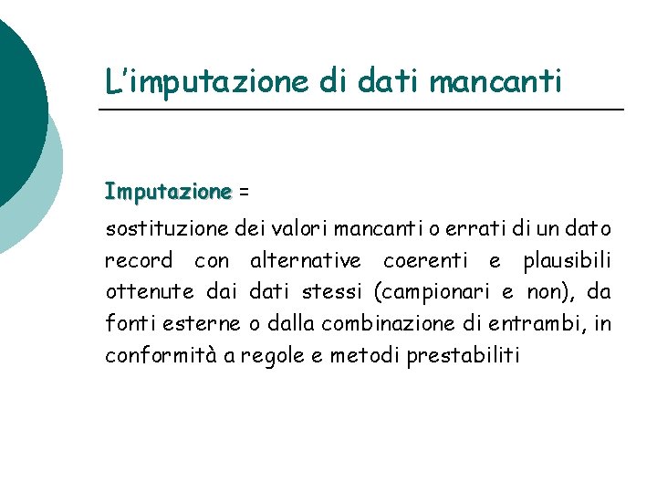 L’imputazione di dati mancanti Imputazione = sostituzione dei valori mancanti o errati di un L’imputazione di dati mancanti Imputazione = sostituzione dei valori mancanti o errati di un