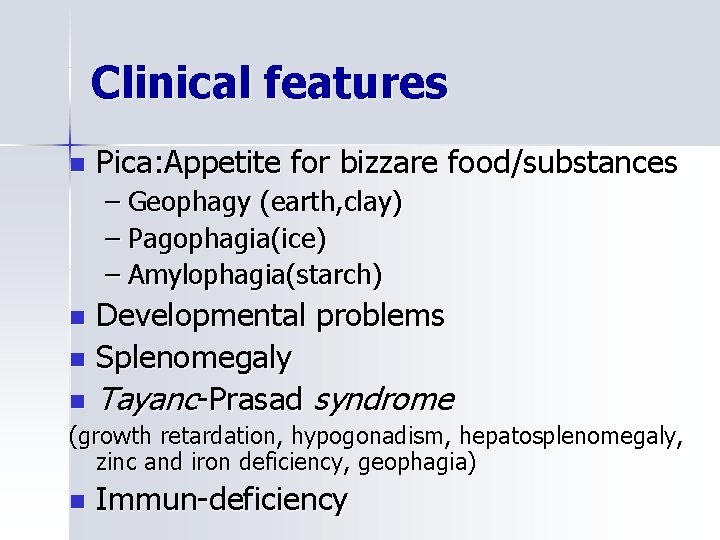 Clinical features n Pica: Appetite for bizzare food/substances – Geophagy (earth, clay) – Pagophagia(ice)