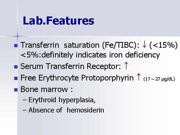 Lab. Features Transferrin saturation (Fe/TIBC): (<15%) <5%: definitely indicates iron deficiency n Serum Transferrin