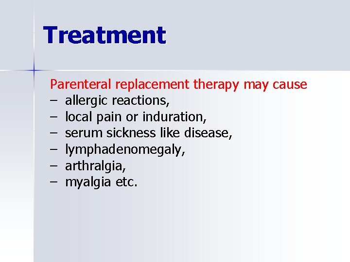 Treatment Parenteral replacement therapy may cause – allergic reactions, – local pain or induration,
