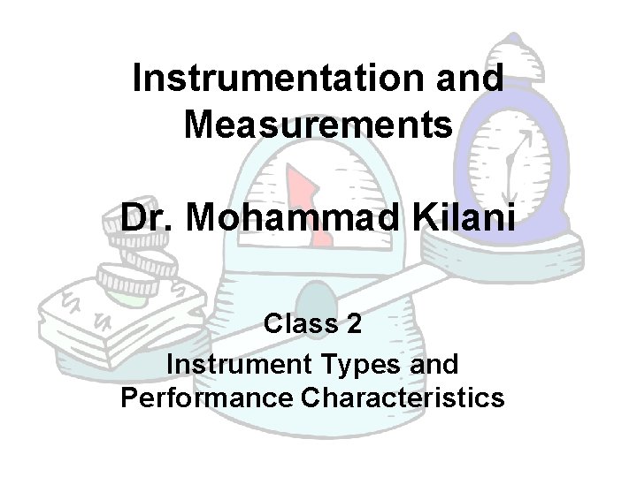 Instrumentation and Measurements Dr. Mohammad Kilani Class 2 Instrument Types and Performance Characteristics 