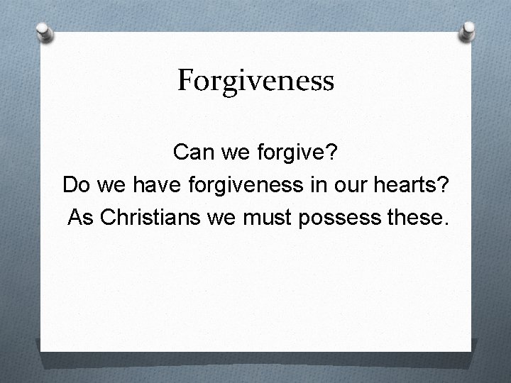 Forgiveness Can we forgive? Do we have forgiveness in our hearts? As Christians we