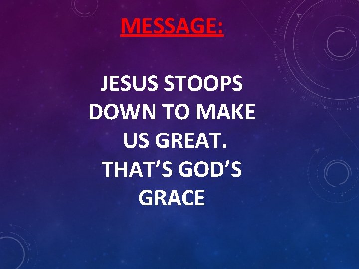 MESSAGE: JESUS STOOPS DOWN TO MAKE US GREAT. THAT’S GOD’S GRACE 