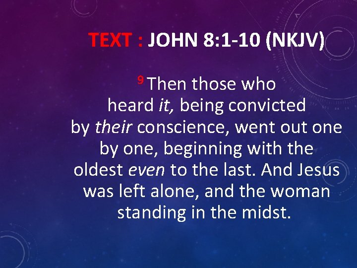 TEXT : JOHN 8: 1 -10 (NKJV) 9 Then those who heard it, being