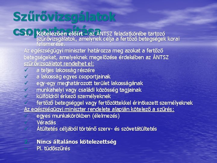 Szűrővizsgálatok csoportosítása 1. Kötelezően előírt – az ÁNTSZ feladatkörébe tartozó szűrővizsgálatok, amelynek célja a