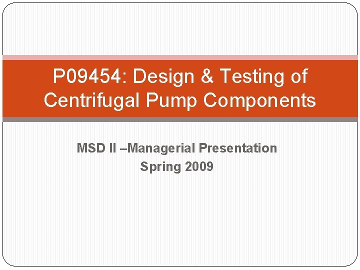 P 09454: Design & Testing of Centrifugal Pump Components MSD II –Managerial Presentation Spring