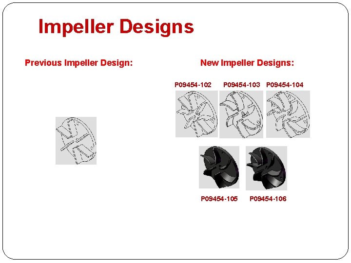 Impeller Designs Previous Impeller Design: New Impeller Designs: P 09454 -102 P 09454 -103