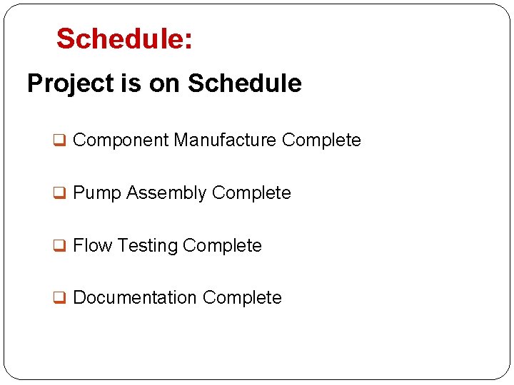 Schedule: Project is on Schedule q Component Manufacture Complete q Pump Assembly Complete q