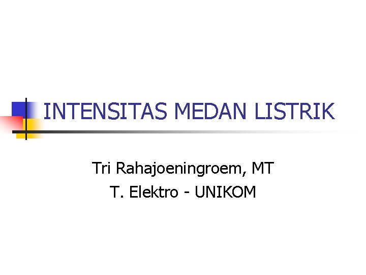 INTENSITAS MEDAN LISTRIK Tri Rahajoeningroem, MT T. Elektro - UNIKOM INTENSITAS MEDAN LISTRIK Tri Rahajoeningroem, MT T. Elektro - UNIKOM
