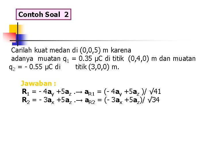 Contoh Soal 2 Carilah kuat medan di (0, 0, 5) m karena adanya muatan Contoh Soal 2 Carilah kuat medan di (0, 0, 5) m karena adanya muatan