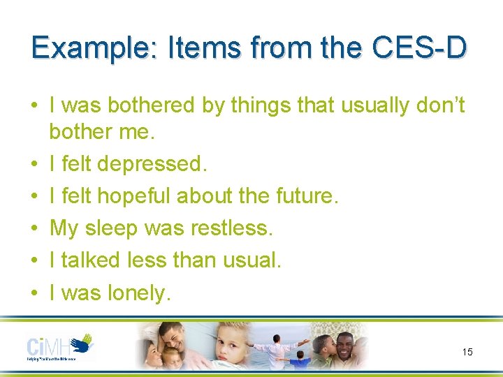 Example: Items from the CES-D • I was bothered by things that usually don’t