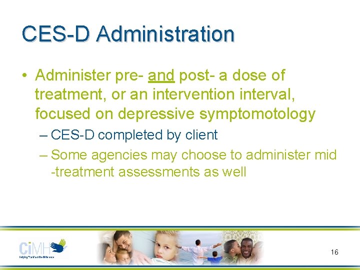 CES-D Administration • Administer pre- and post- a dose of treatment, or an intervention