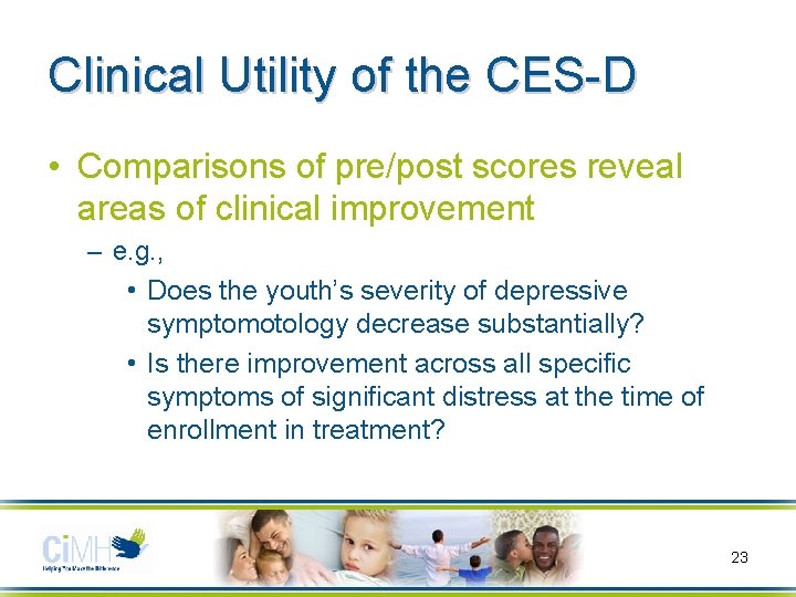 Clinical Utility of the CES-D • Comparisons of pre/post scores reveal areas of clinical