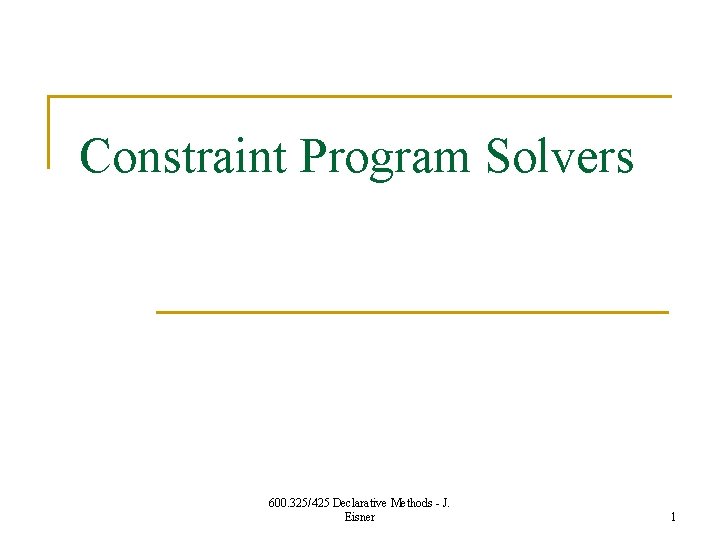 Constraint Program Solvers 600. 325/425 Declarative Methods - J. Eisner 1 