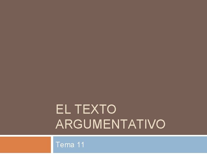 EL TEXTO ARGUMENTATIVO Tema 11 EL TEXTO ARGUMENTATIVO Tema 11