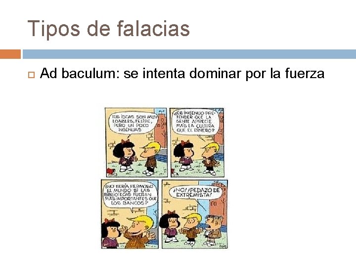 Tipos de falacias Ad baculum: se intenta dominar por la fuerza Tipos de falacias Ad baculum: se intenta dominar por la fuerza