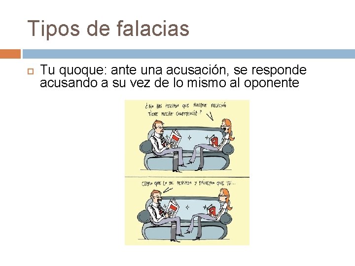 Tipos de falacias Tu quoque: ante una acusación, se responde acusando a su vez Tipos de falacias Tu quoque: ante una acusación, se responde acusando a su vez