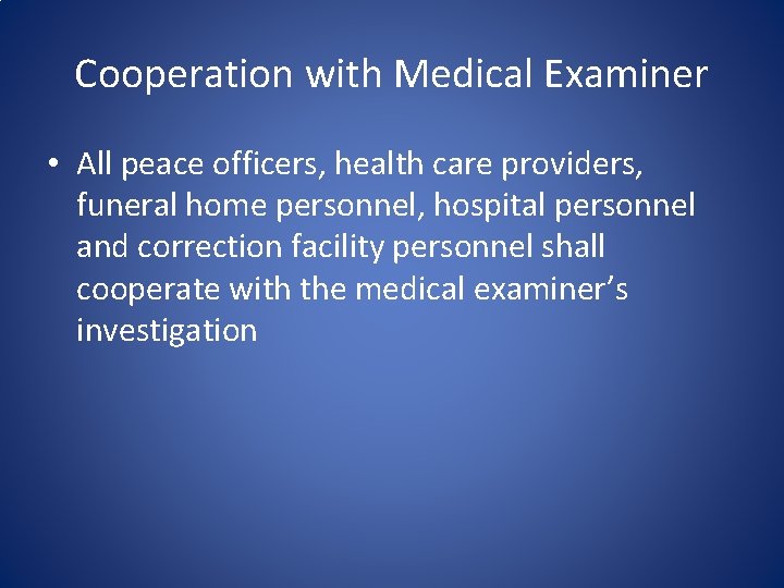 Cooperation with Medical Examiner • All peace officers, health care providers, funeral home personnel,