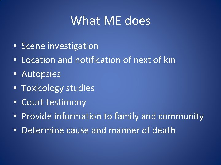 What ME does • • Scene investigation Location and notification of next of kin