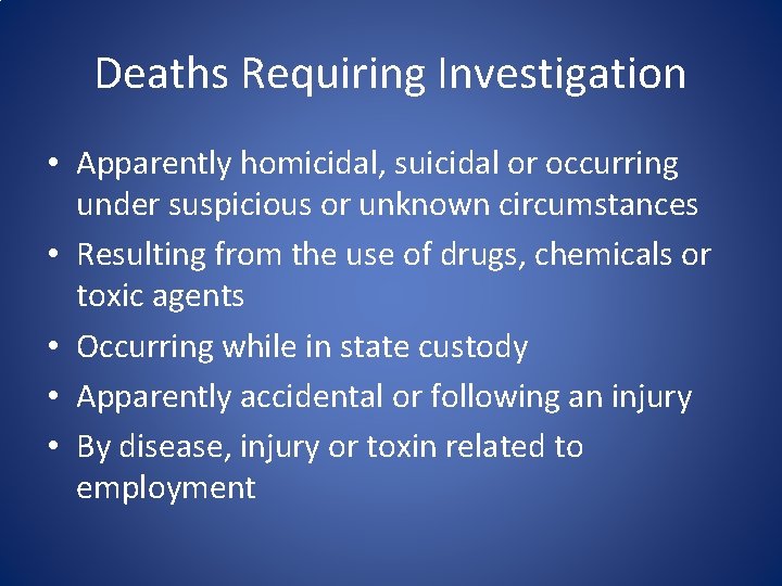 Deaths Requiring Investigation • Apparently homicidal, suicidal or occurring under suspicious or unknown circumstances