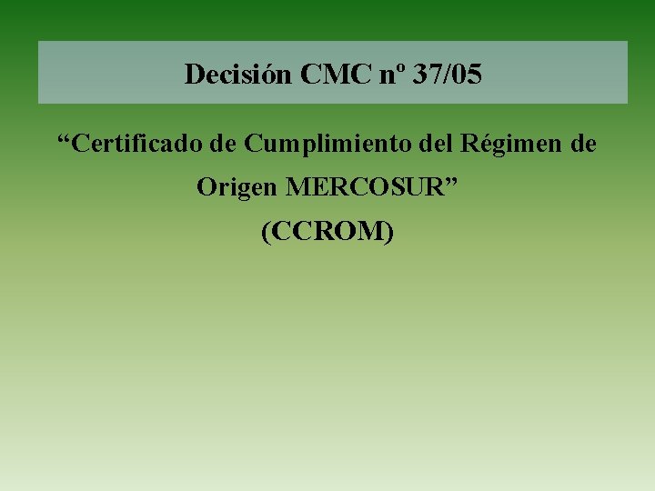 Decisión CMC nº 37/05 “Certificado de Cumplimiento del Régimen de Origen MERCOSUR” (CCROM) 