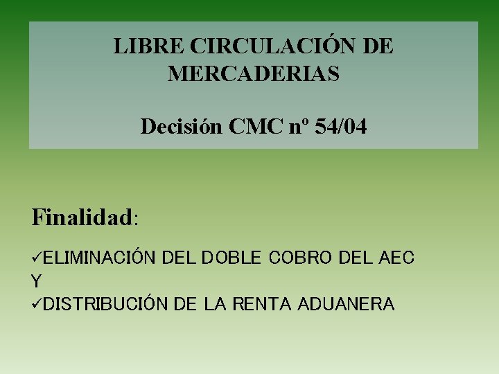 LIBRE CIRCULACIÓN DE MERCADERIAS Decisión CMC nº 54/04 Finalidad: üELIMINACIÓN DEL DOBLE COBRO DEL