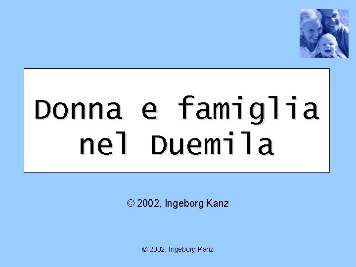 Donna e famiglia nel Duemila © 2002, Ingeborg Kanz 