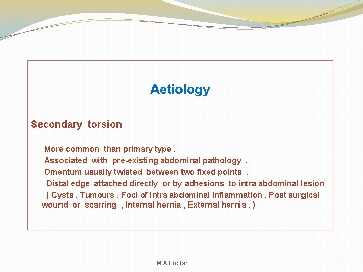 Aetiology Secondary torsion More common than primary type. Associated with pre-existing abdominal pathology. Omentum Aetiology Secondary torsion More common than primary type. Associated with pre-existing abdominal pathology. Omentum